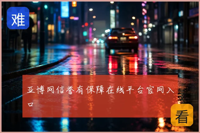 亚博网信誉有保障在线平台官网入口