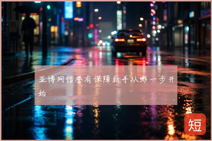亚博网信誉有保障新手从哪一步开始