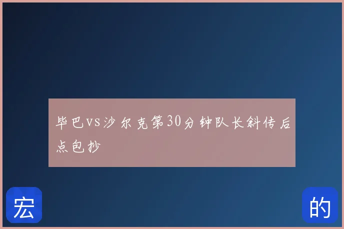 毕巴vs沙尔克第30分钟队长斜传后点包抄