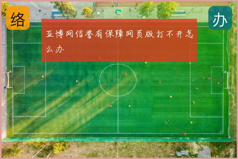 亚博网信誉有保障网页版打不开怎么办